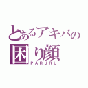 とあるアキバの困り顔（ＰＡＲＵＲＵ）