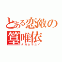 とある恋敵の篁唯依（タカムラユイ）