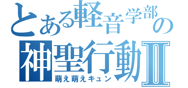 とある軽音学部の神聖行動Ⅱ（萌え萌えキュン）