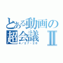 とある動画の超会議Ⅱ（４／２７・２８）