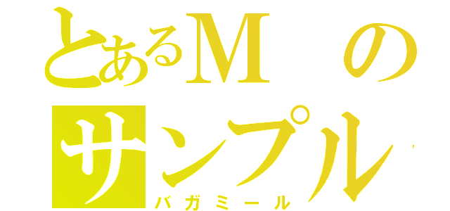 とあるＭのサンプル（バガミール）