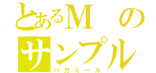 とあるＭのサンプル（バガミール）