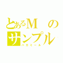 とあるＭのサンプル（バガミール）