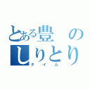 とある豊のしりとり（タイム）