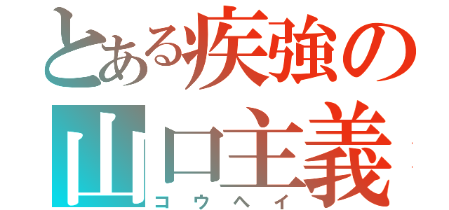 とある疾強の山口主義（コウヘイ）