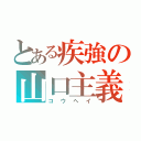 とある疾強の山口主義（コウヘイ）