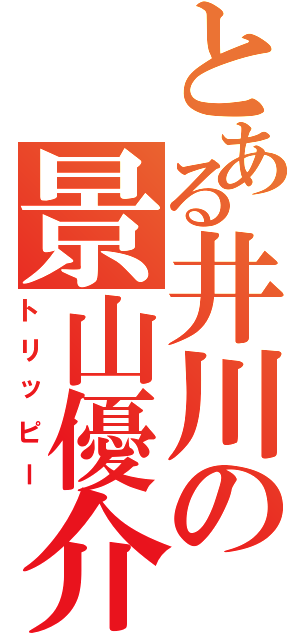 とある井川の景山優介（トリッピー）