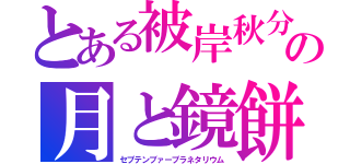 とある被岸秋分の月と鏡餅（セプテンブァープラネタリウム）