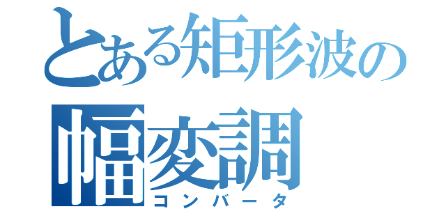 とある矩形波の幅変調（コンバータ）