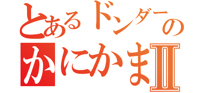 とあるドンダーのかにかま！Ⅱ（）