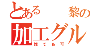 とある  黎の加工グル（誰でも可）