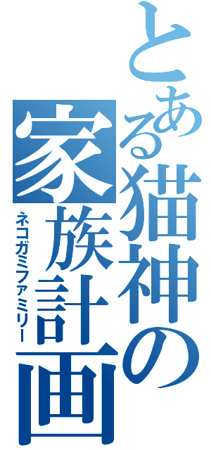 とある猫神の家族計画（ネコガミファミリー）