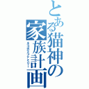 とある猫神の家族計画（ネコガミファミリー）