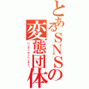 とあるＳＮＳの変態団体（ヘンティカンヘンタイ！）