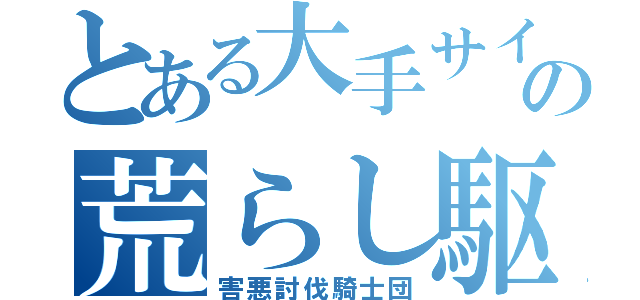 とある大手サイトの荒らし駆逐（害悪討伐騎士団）