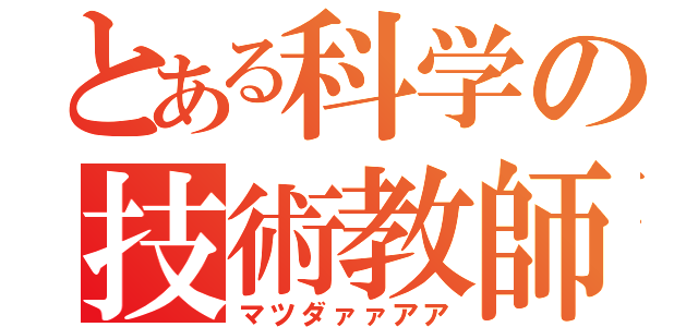 とある科学の技術教師（マツダァァアア）