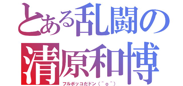 とある乱闘の清原和博（フルボッコだドン（＾ｏ＾））