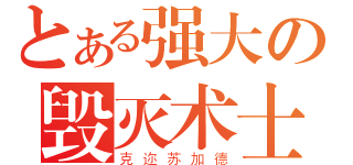 とある强大の毁灭术士（克迩苏加德）