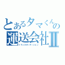 とあるタマくんの運送会社Ⅱ（トランスポーテーション）