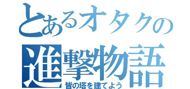 とあるオタクの進撃物語（皆の塔を建てよう）