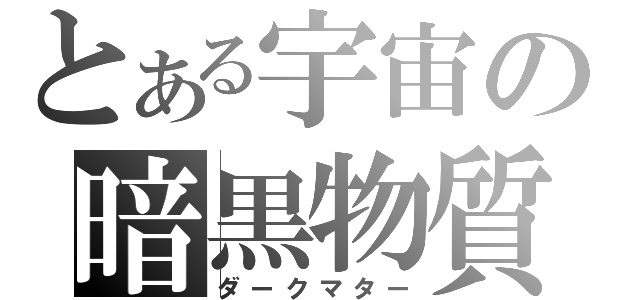 とある宇宙の暗黒物質（ダークマター）