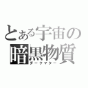 とある宇宙の暗黒物質（ダークマター）