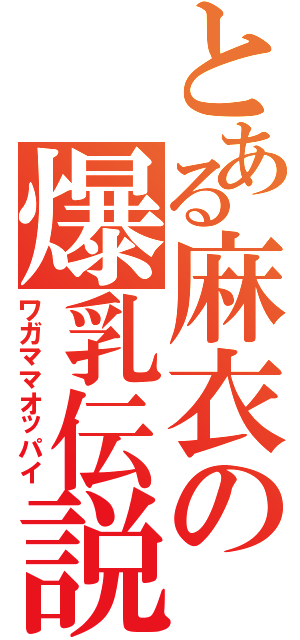 とある麻衣の爆乳伝説（ワガママオッパイ）