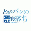 とあるバシの完寝落ち（いま起きました。。。）