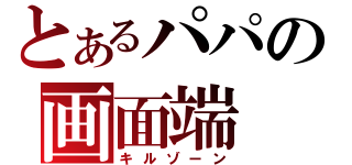 とあるパパの画面端（キルゾーン）