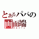 とあるパパの画面端（キルゾーン）