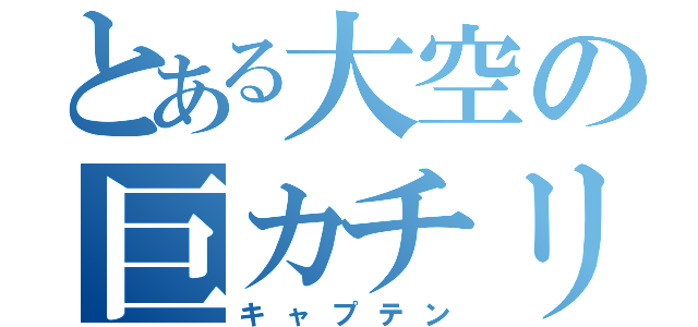 とある大空の巨カチリ（キャプテン）