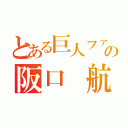 とある巨人ファンの阪口 航（）