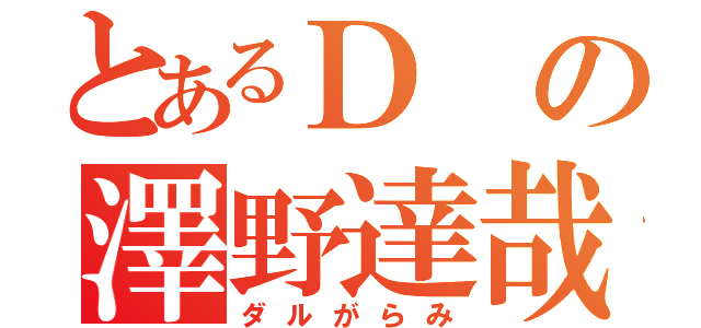 とあるＤの澤野達哉（ダルがらみ）