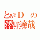 とあるＤの澤野達哉（ダルがらみ）