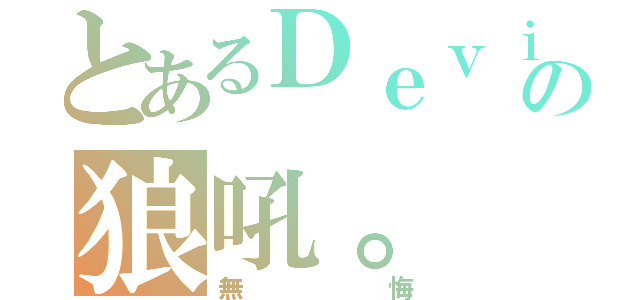 とあるＤｅｖｉＬの狼吼。（無悔）