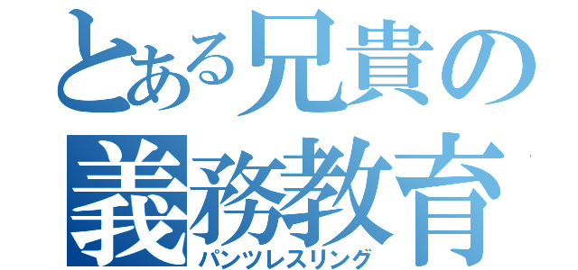 とある兄貴の義務教育（パンツレスリング）