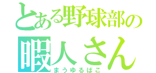 とある野球部の暇人さん（まうゆるばこ）