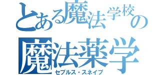 とある魔法学校の魔法薬学教授（セブルス・スネイプ）