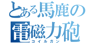 とある馬鹿の電磁力砲（コイルガン）