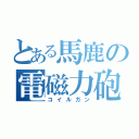 とある馬鹿の電磁力砲（コイルガン）