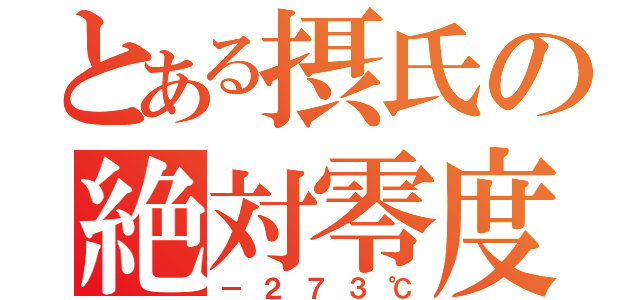 とある摂氏の絶対零度（－２７３℃）