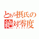 とある摂氏の絶対零度（－２７３℃）