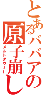 とあるババアの原子崩し（メルトダウナー）