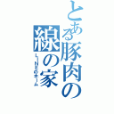 とある豚肉の線の家Ⅱ（ＬＩＮＥのホーム）