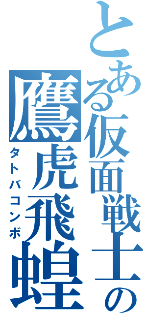 とある仮面戦士の鷹虎飛蝗（タトバコンボ）