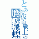 とある仮面戦士の鷹虎飛蝗（タトバコンボ）