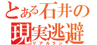 とある石井の現実逃避（リアルラン）