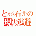 とある石井の現実逃避（リアルラン）