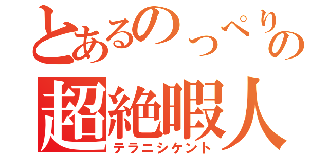 とあるのっぺりの超絶暇人（テラニシケント）