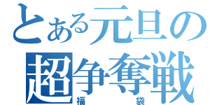 とある元旦の超争奪戦（福袋）